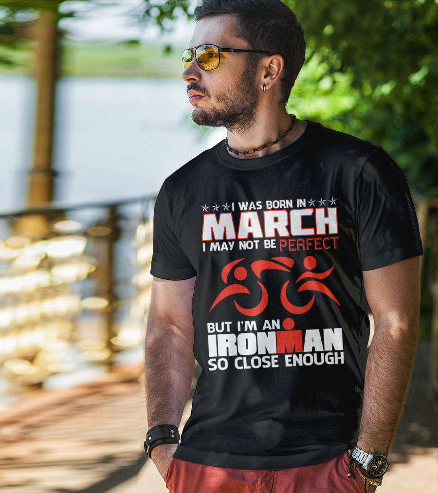 Born In March Not Perfect But Ironman So Close Enough T-Shirt