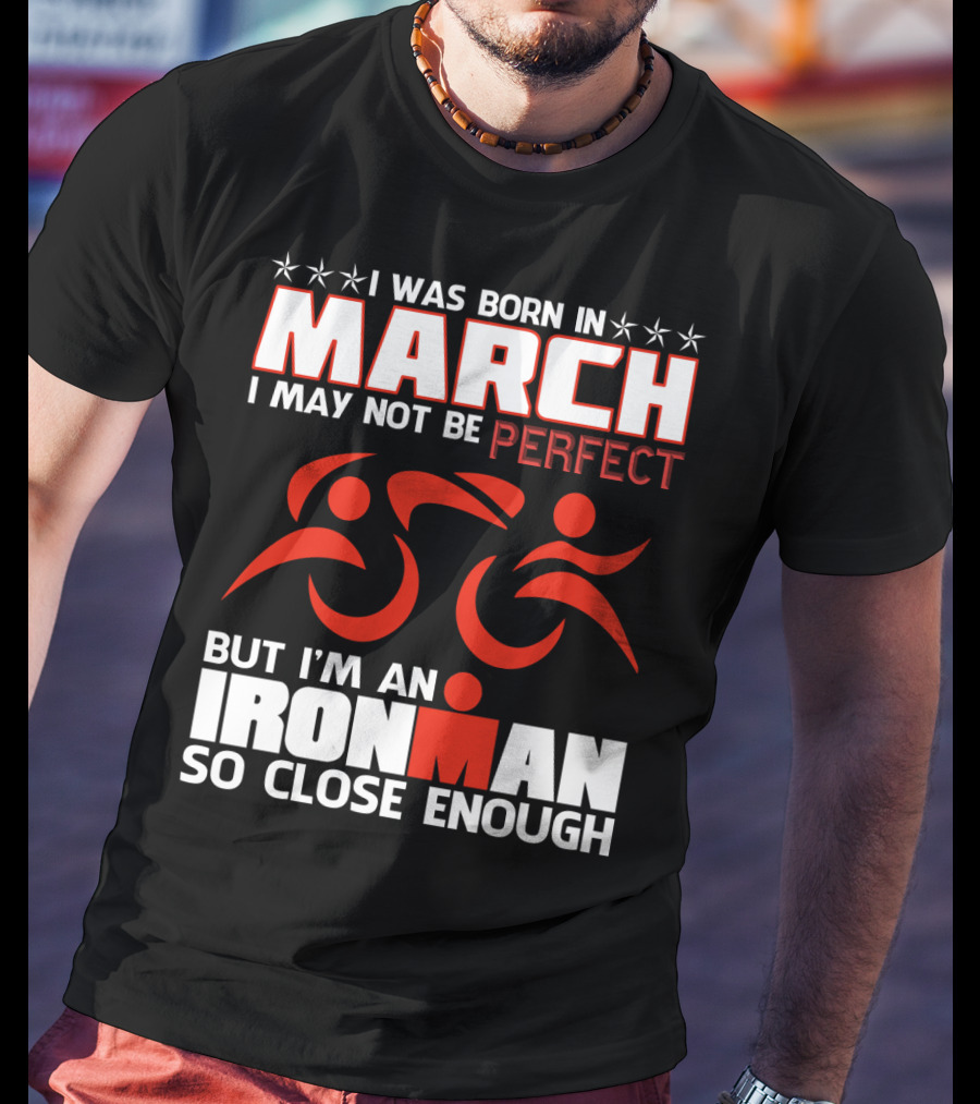 Born In March Not Perfect But Ironman So Close Enough T-Shirt