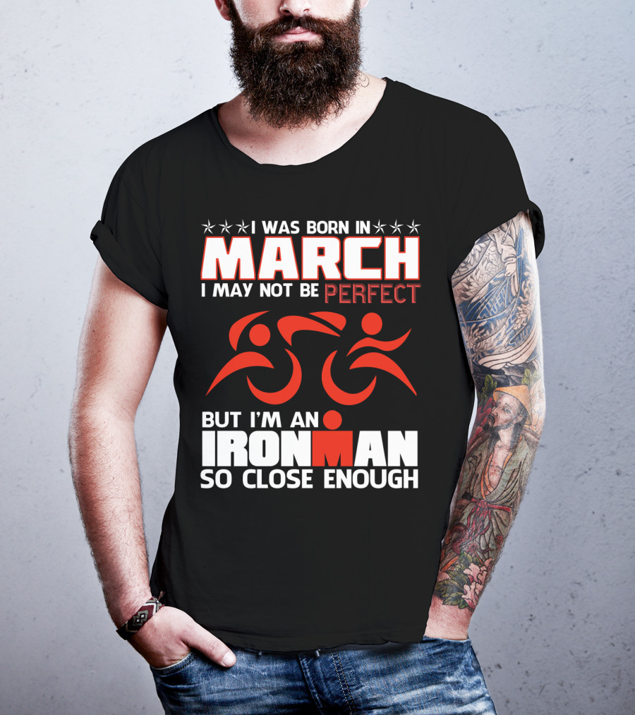 Born In March Not Perfect But Ironman So Close Enough T-Shirt