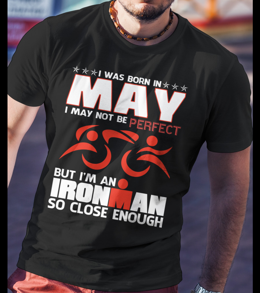 I Was Born In May I May Not Be Perfect But I'm An Ironman So Close Enough T-Shirt