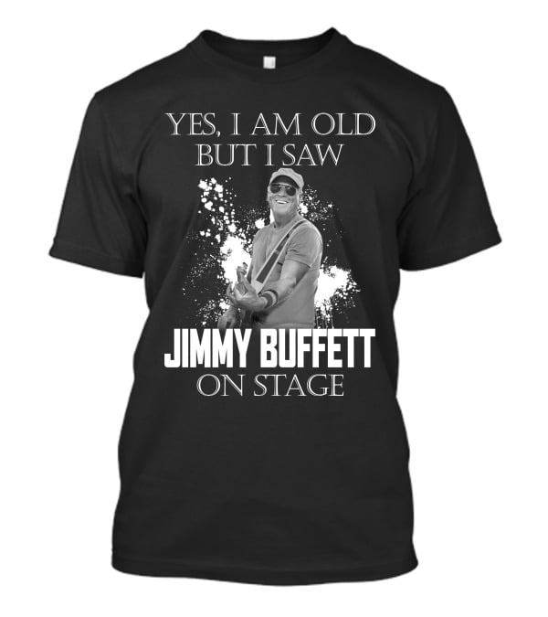 Yes I Am Old But I Saw Jimmy Buffett On Stage T-Shirt