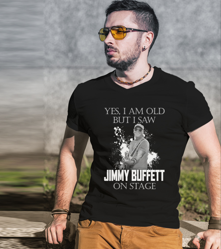 Yes I Am Old But I Saw Jimmy Buffett On Stage T-Shirt