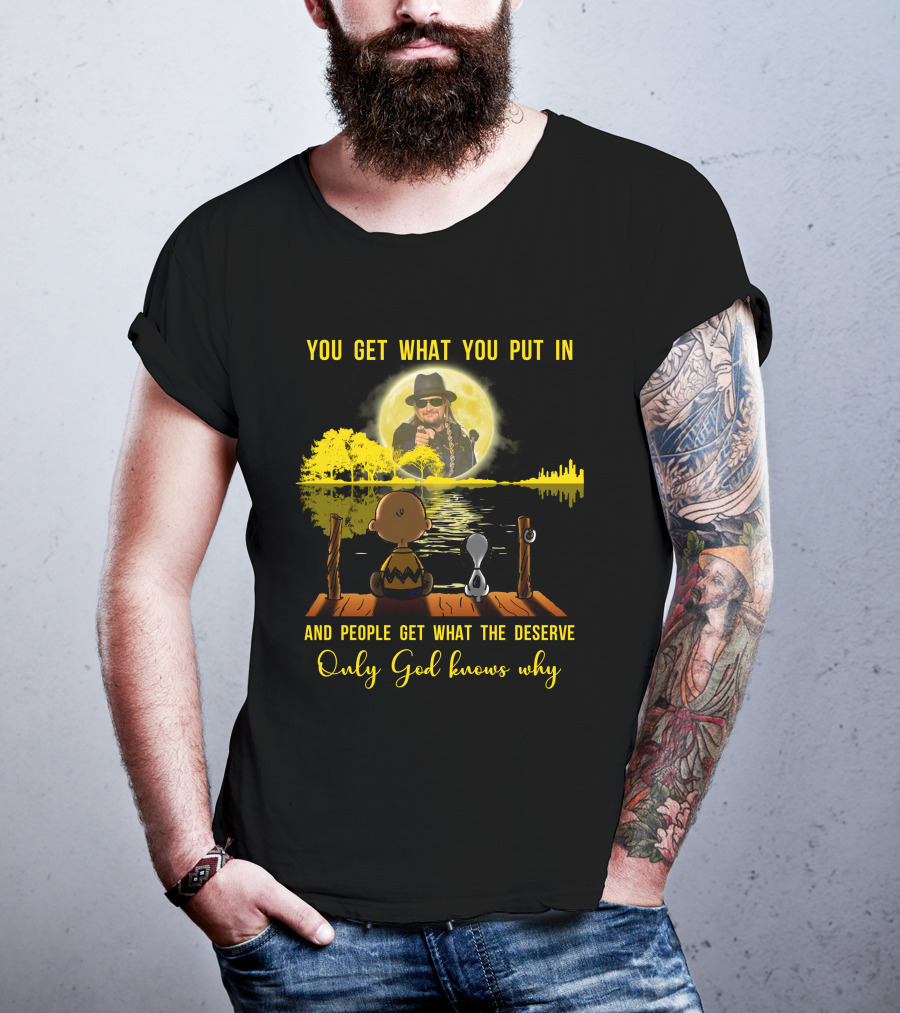 You Get What You Put IN Only God Knows Why Kid Rock Snoopy T-Shirt