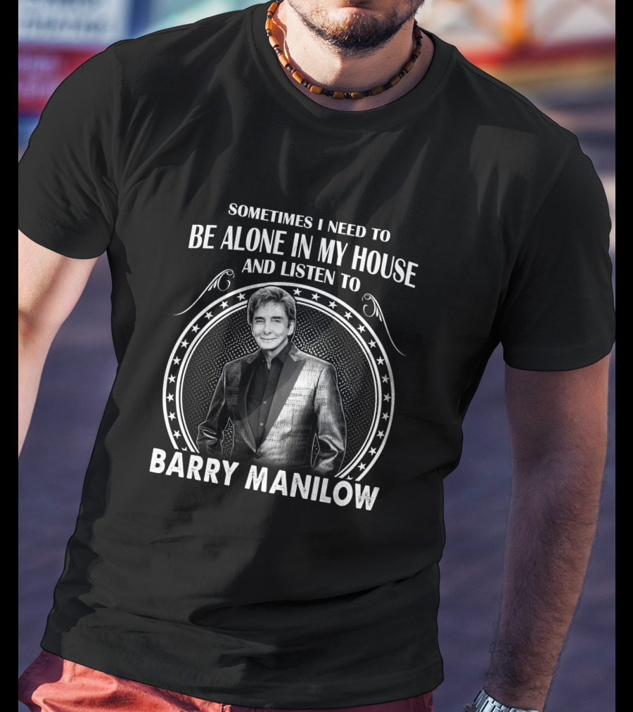 Sometimes I Need To Be Alone In My House And Listen To Barry Manilow T-Shirt