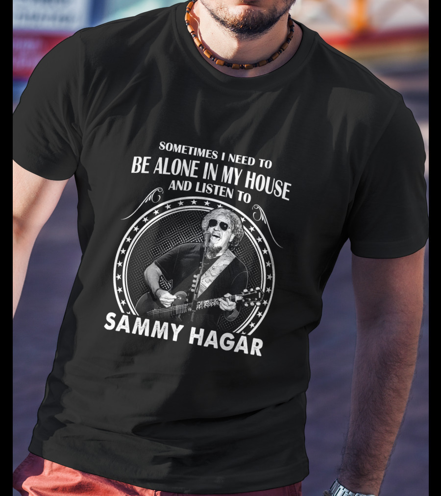 Sometimes I Need To Be Alone In My House And Listen To Sammy Hagar T-Shirt