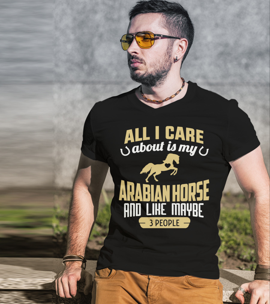 All I Care About Is My Arabian Horse And Like Maybe 3 People T-Shirt