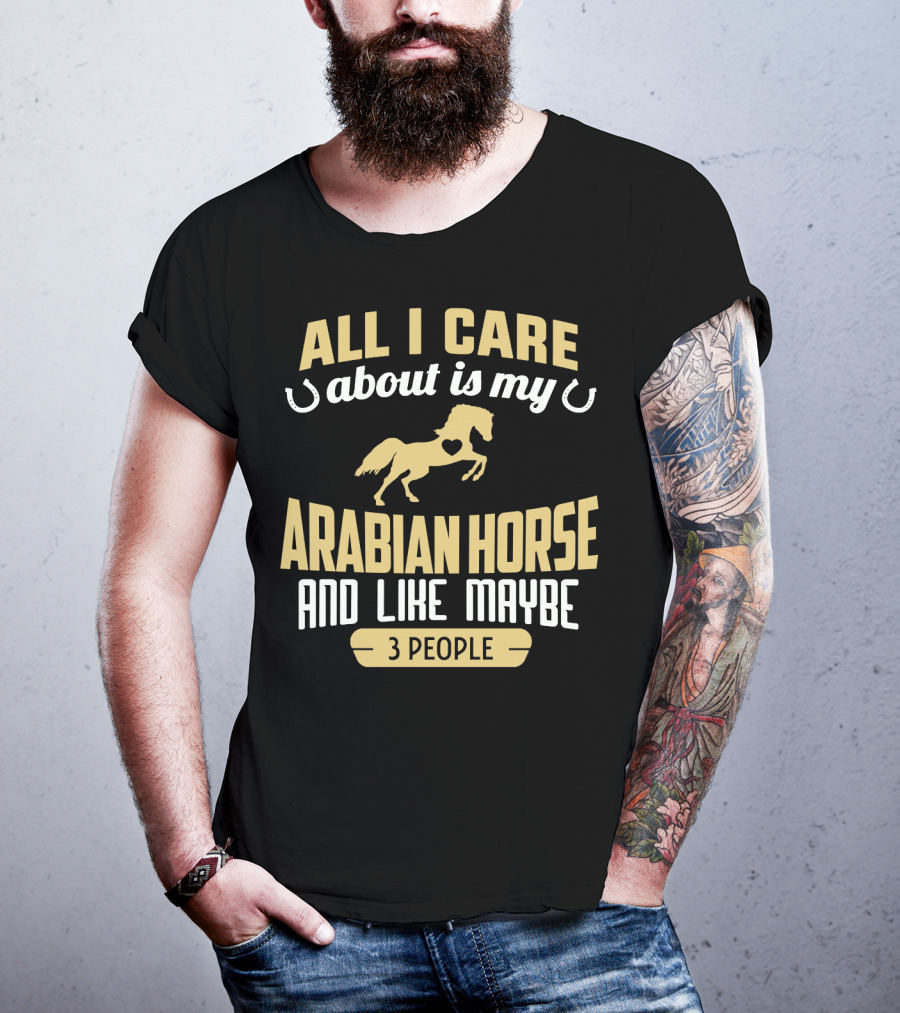 All I Care About Is My Arabian Horse And Like Maybe 3 People T-Shirt