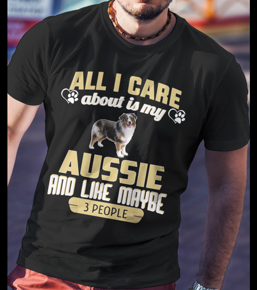 All I Care About Is My Aussie And Like Maybe 3 People Text With Hearts And Dog Image T-Shirt