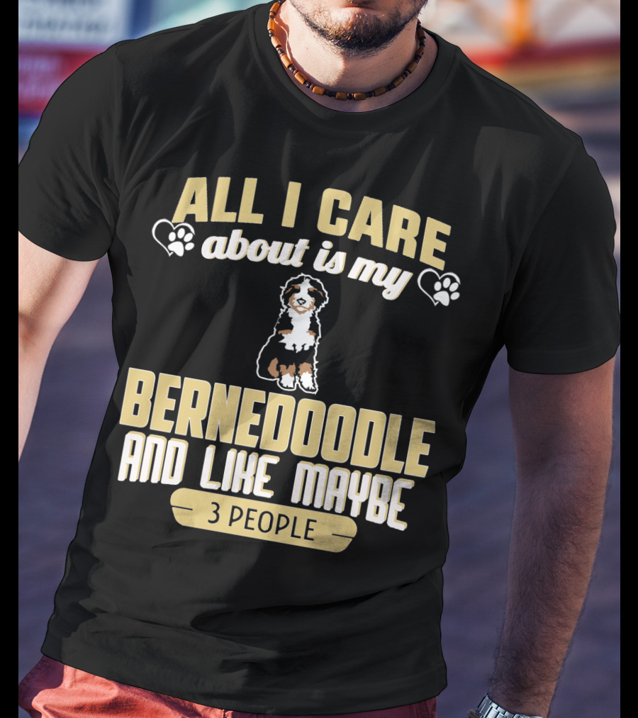 All I Care About Is My Bernedoodle And Like Maybe 3 People T-Shirt