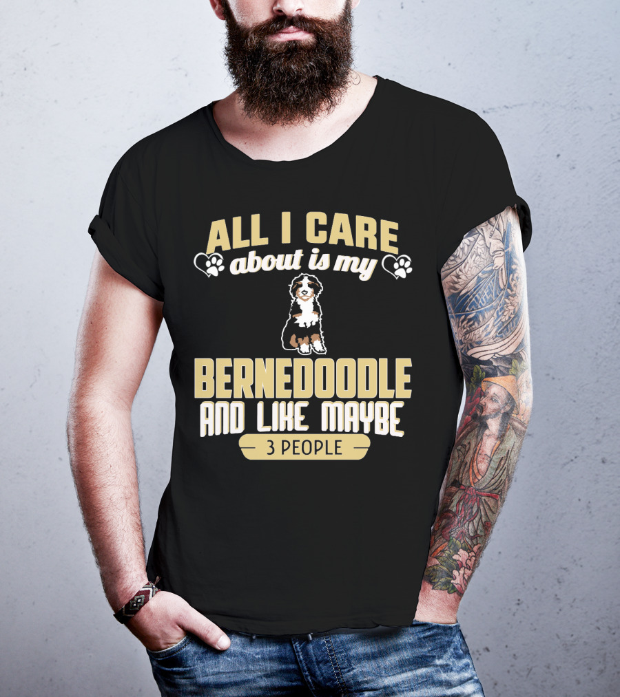 All I Care About Is My Bernedoodle And Like Maybe 3 People T-Shirt
