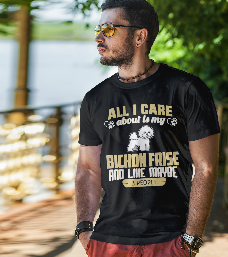 All I Care About Is My Bichon Frise And Like Maybe 3 People T-Shirt