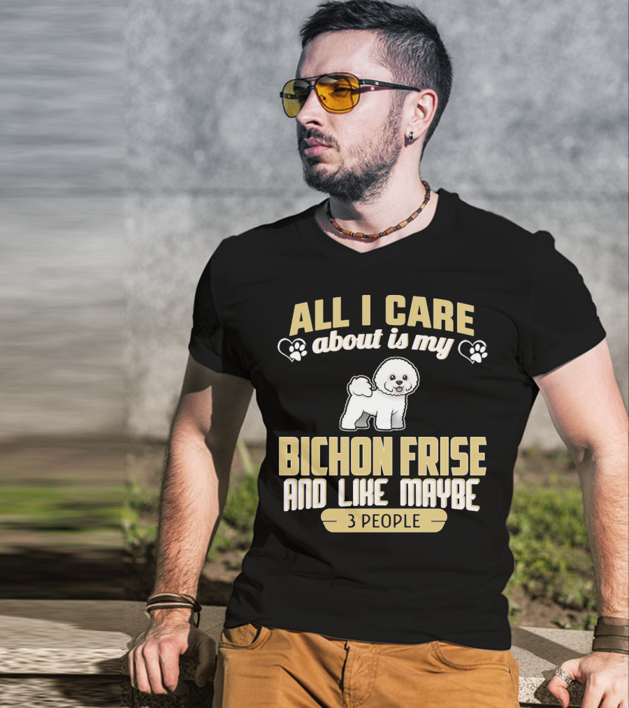 All I Care About Is My Bichon Frise And Like Maybe 3 People T-Shirt