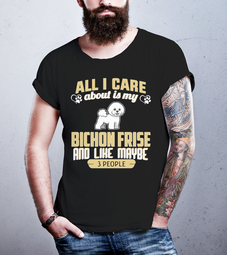 All I Care About Is My Bichon Frise And Like Maybe 3 People T-Shirt