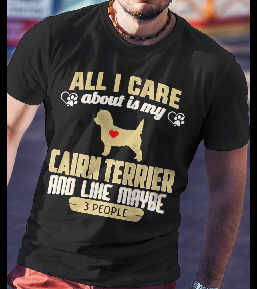 All I Care About Is My Cairn Terrier And Like Maybe 3 People T-Shirt