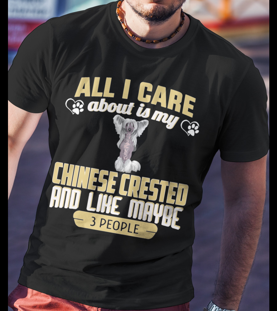 All I Care About Is My Chinese Crested And Like Maybe 3 People T-Shirt