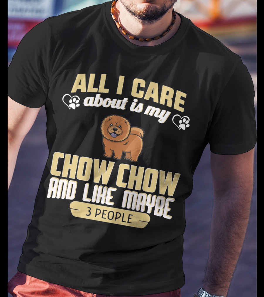 All I Care About Is My Chow Chow And Like Maybe 3 People T-Shirt