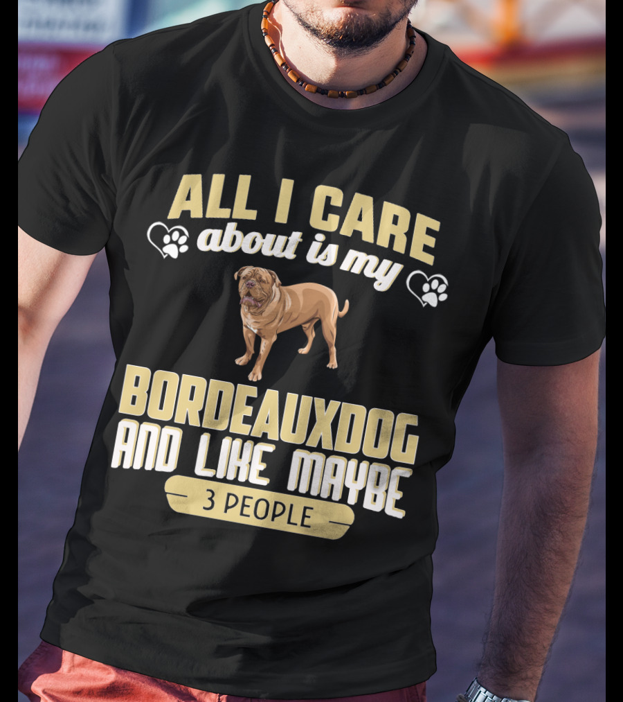 All I Care About Is My Bordeaux Dog And Like Maybe 3 People T-Shirt