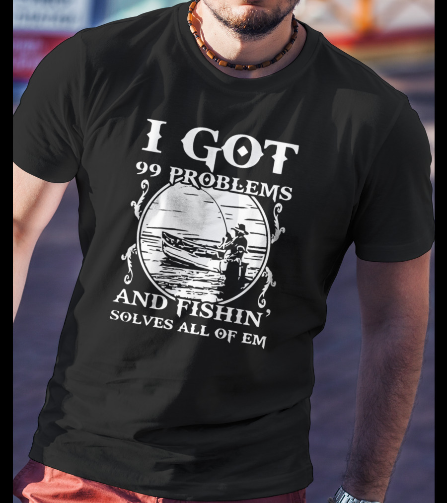 I Got 99 Problems And Fishin' Solves All Of Em T-Shirt