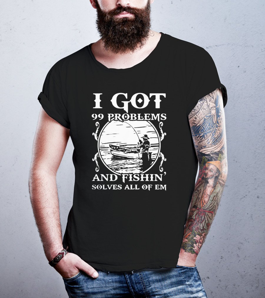 I Got 99 Problems And Fishin' Solves All Of Em T-Shirt