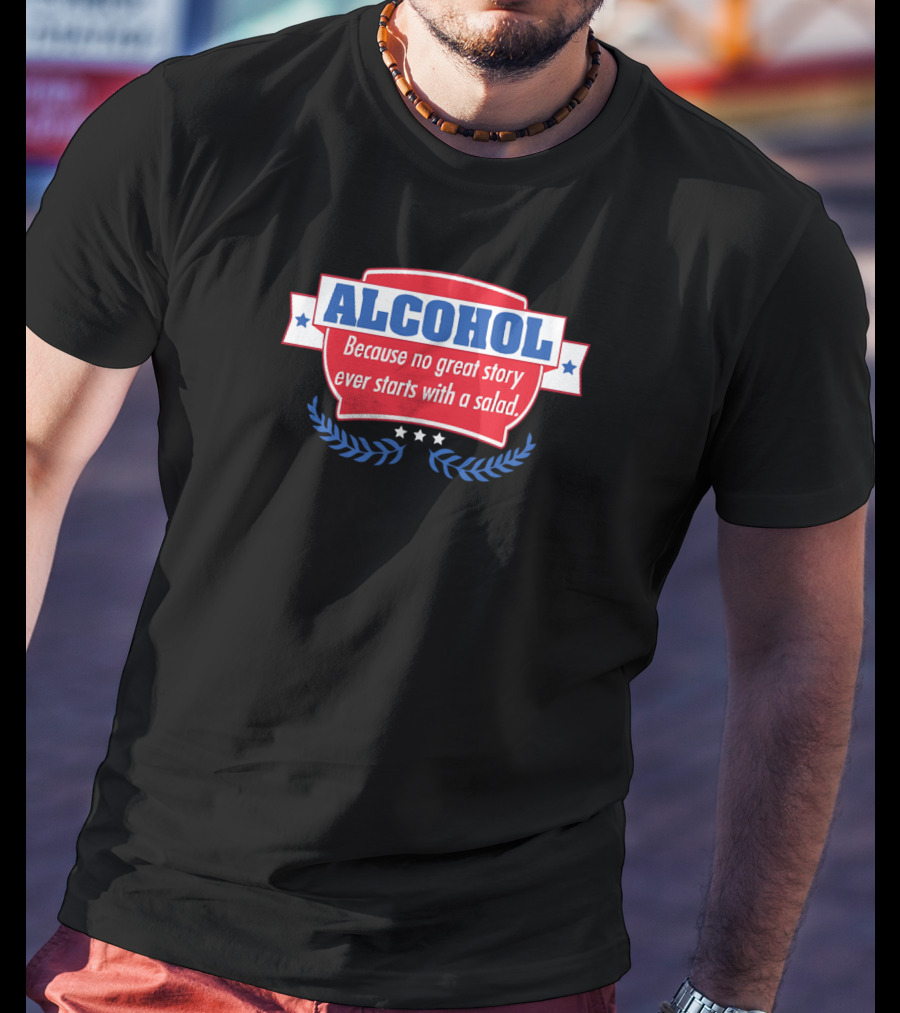 ALCOHOL Because No Great Story Ever Starts With A Salad T-Shirt