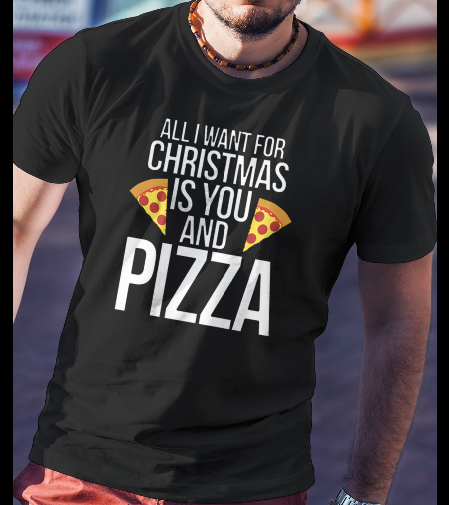 All I Want For Christmas Is You And Pizza T-Shirt