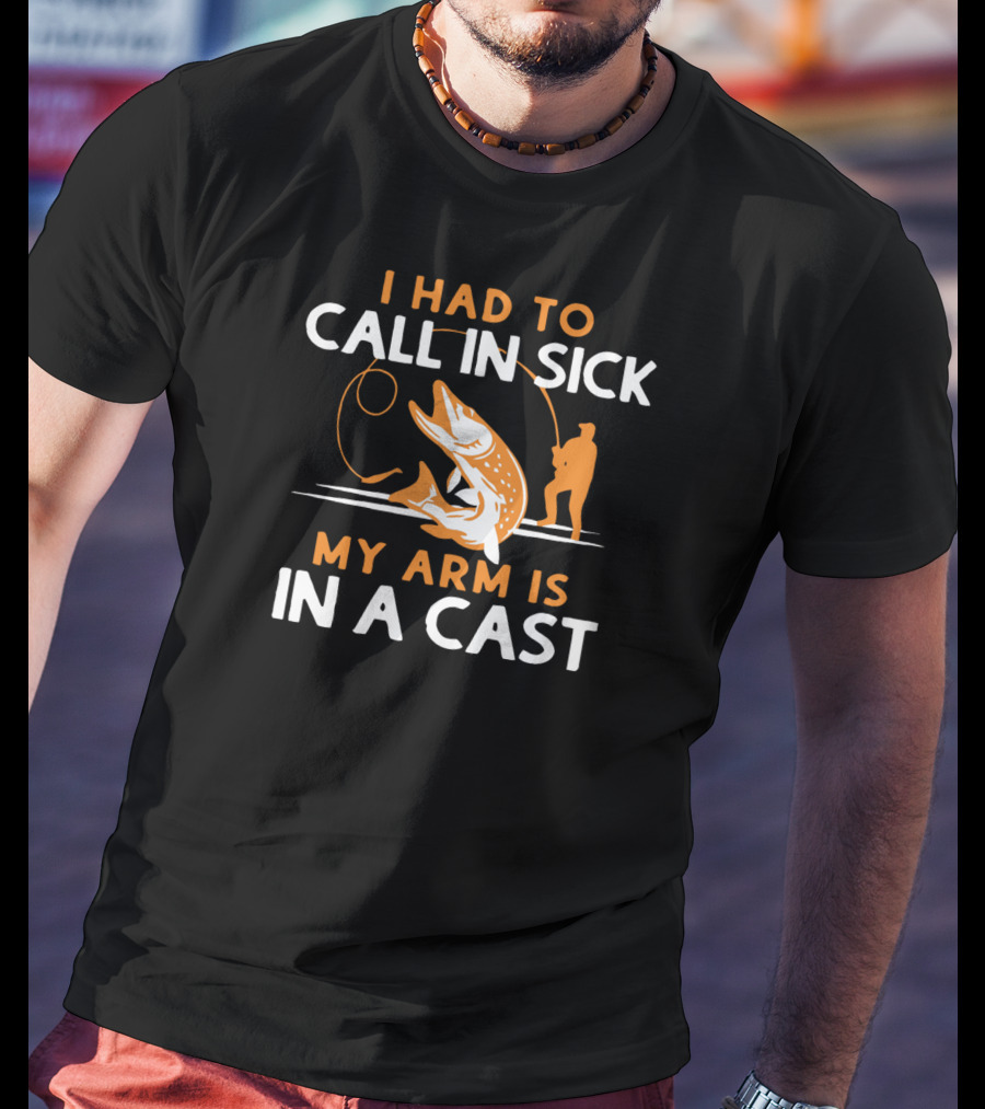 I Had To Call In Sick My Arm Is In A Cast Fishing Humor T-Shirt
