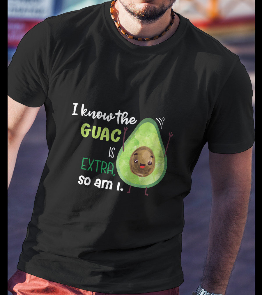 I Know The Guac Is Extra So Am I Avocado T-Shirt