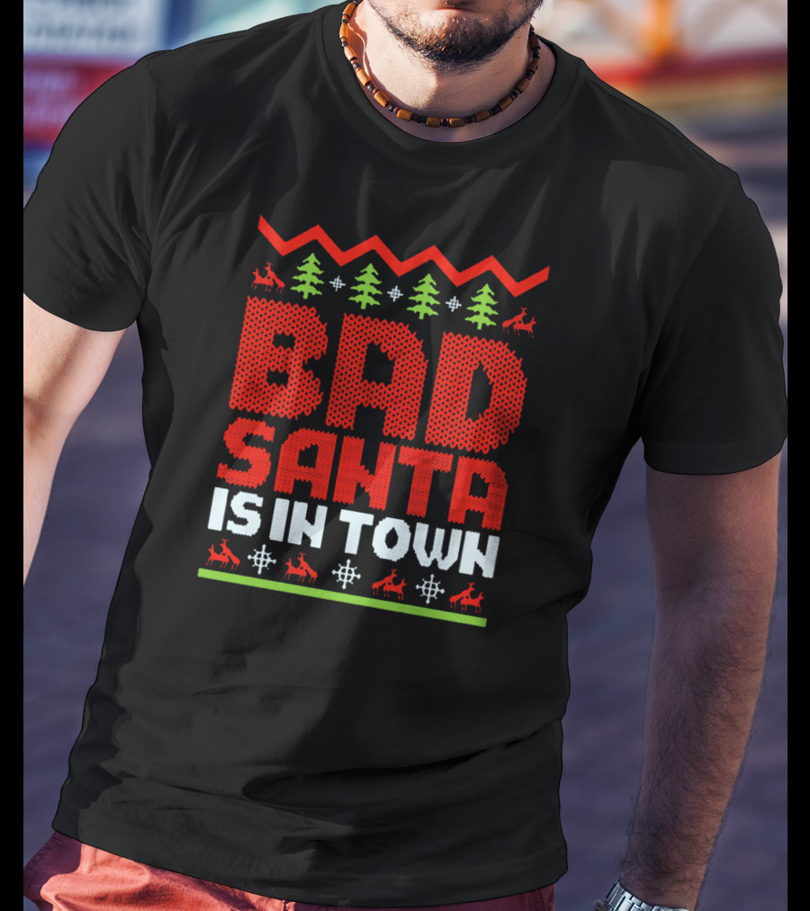 Bad Santa Is In Town Ugly Christmas T-Shirt