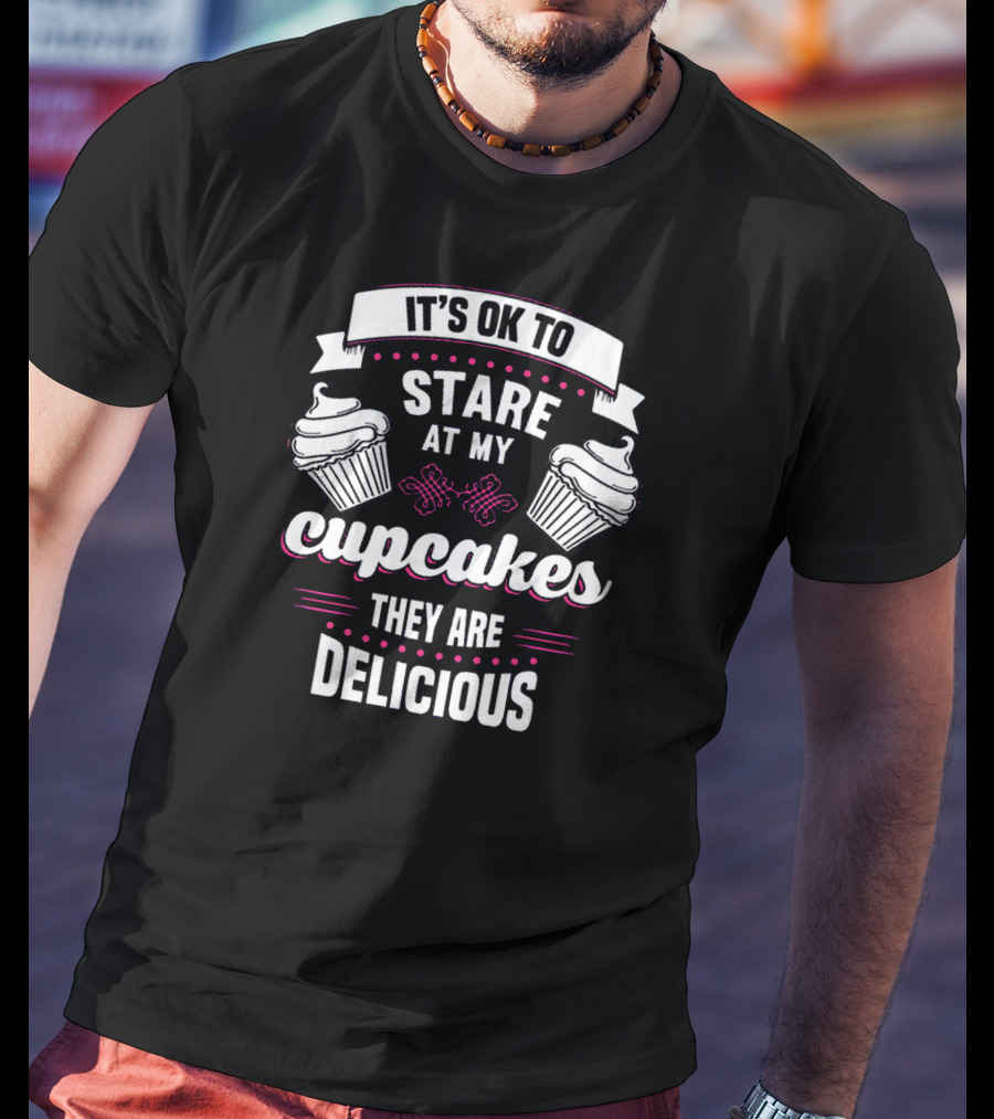 It's OK To Stare At My Cupcakes They Are Delicious T-Shirt