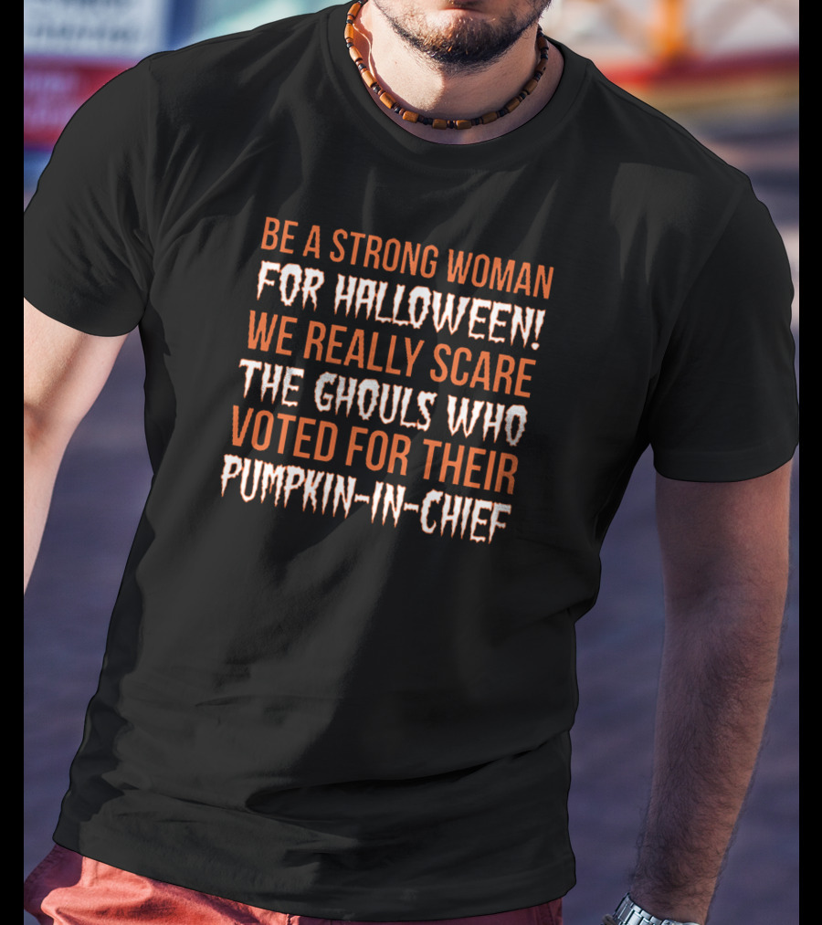 Be A Strong Woman For Halloween Scare The Ghouls Voted For Pumpkin-In-Chief T-Shirt