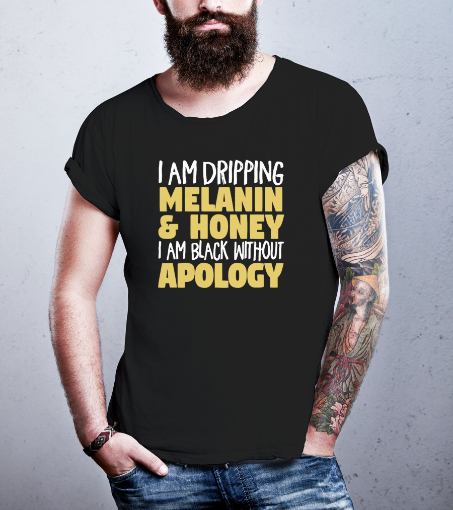 I Am Dripping Melanin And Honey I Am Black Without Apology T-Shirt