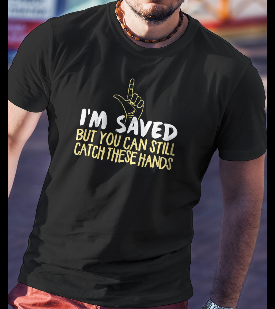 I'm Saved But You Can Still Catch These Hands T-Shirt