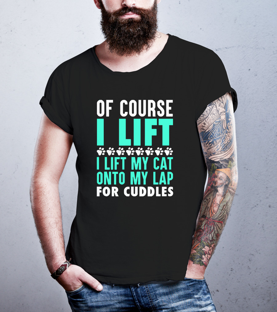 Of Course I Lift I Lift My Cat Onto My Lap For Cuddles T-Shirt