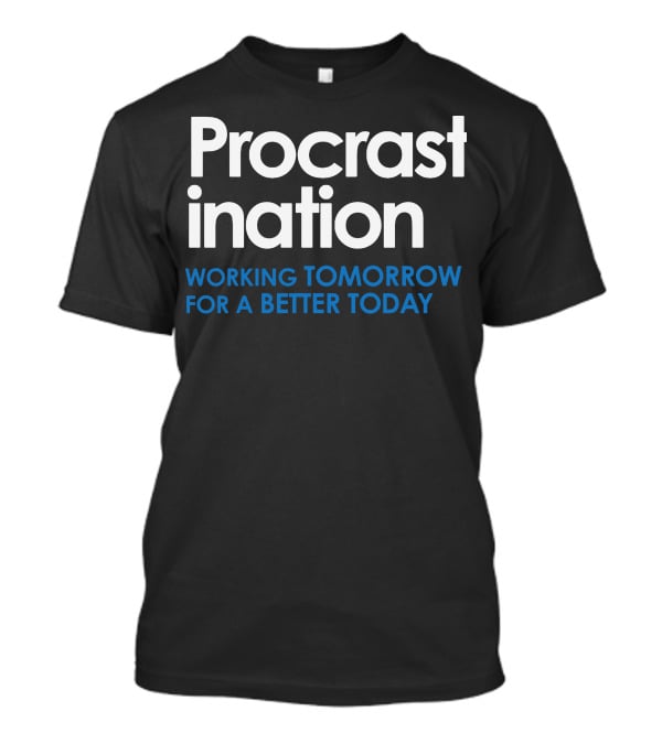 Procrastination Working Tomorrow For A Better Today T-Shirt