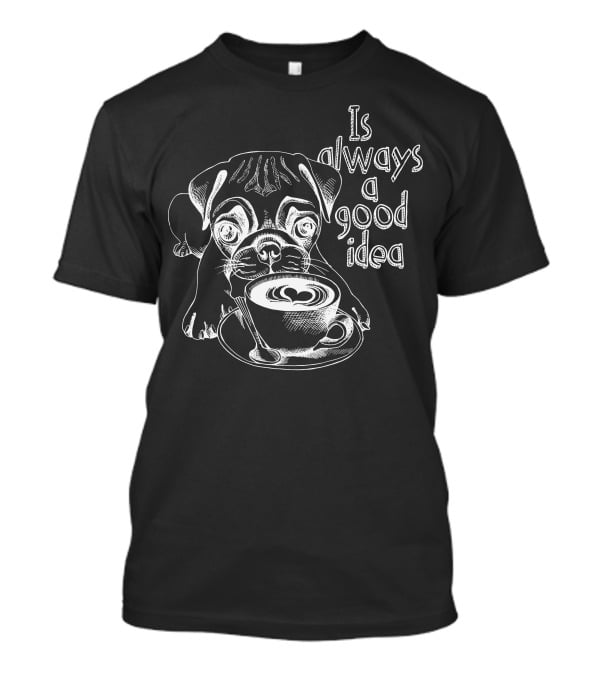 Pug Puppy Is Always A Good Idea With A Cup Of Coffee T-Shirt