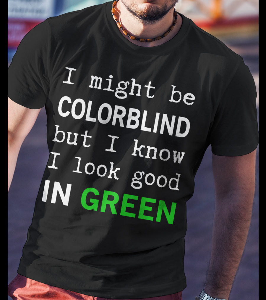 I Might Be Colorblind But I Know I Look Good In Green T-Shirt