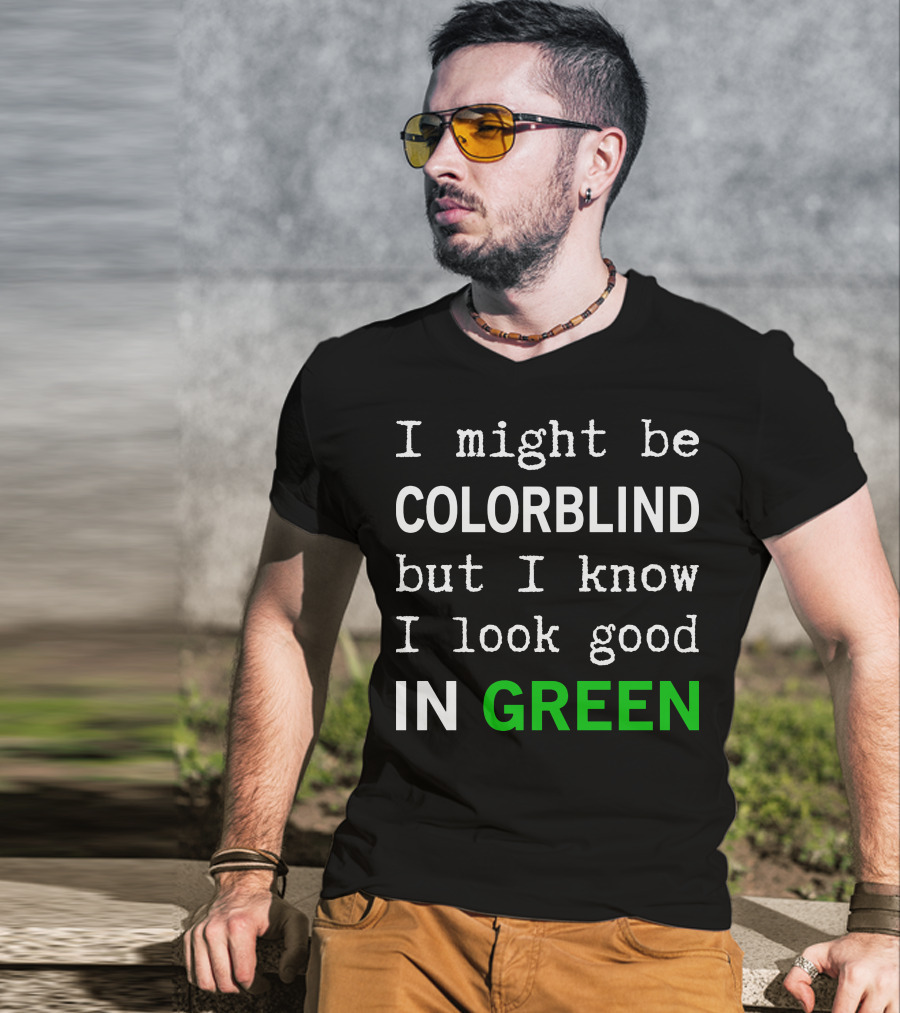 I Might Be Colorblind But I Know I Look Good In Green T-Shirt