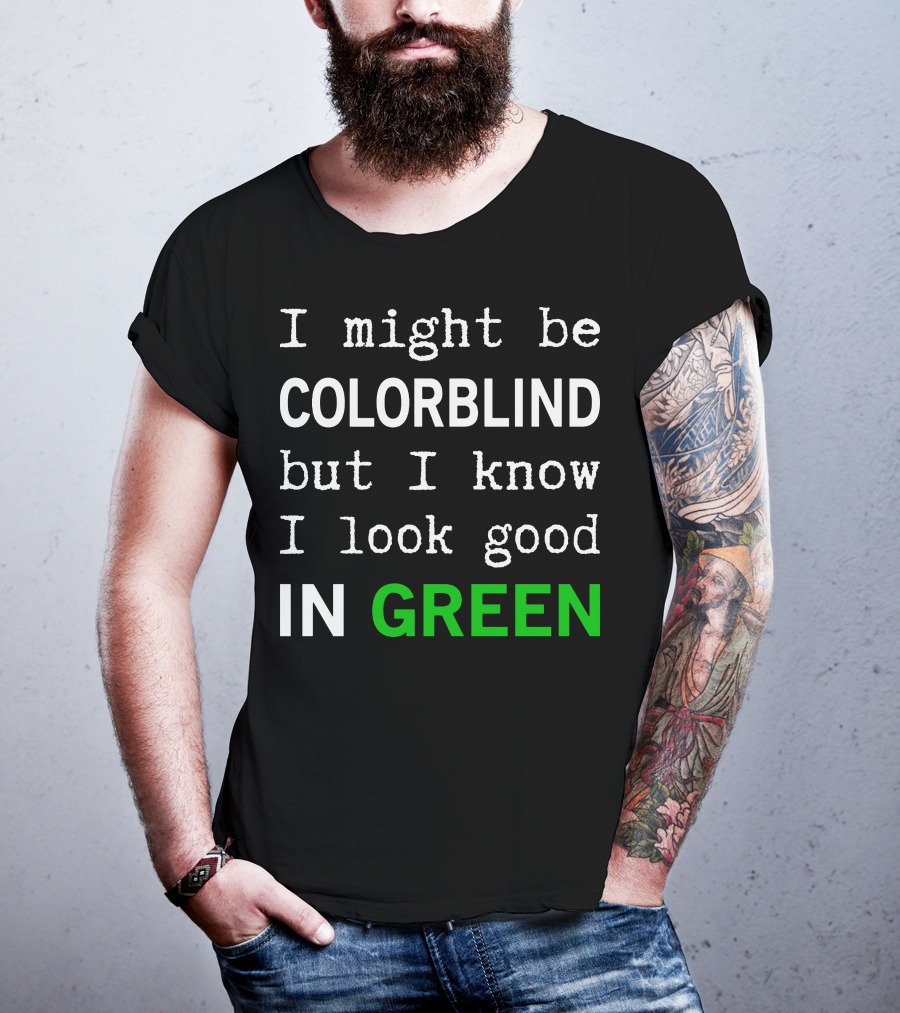I Might Be Colorblind But I Know I Look Good In Green T-Shirt