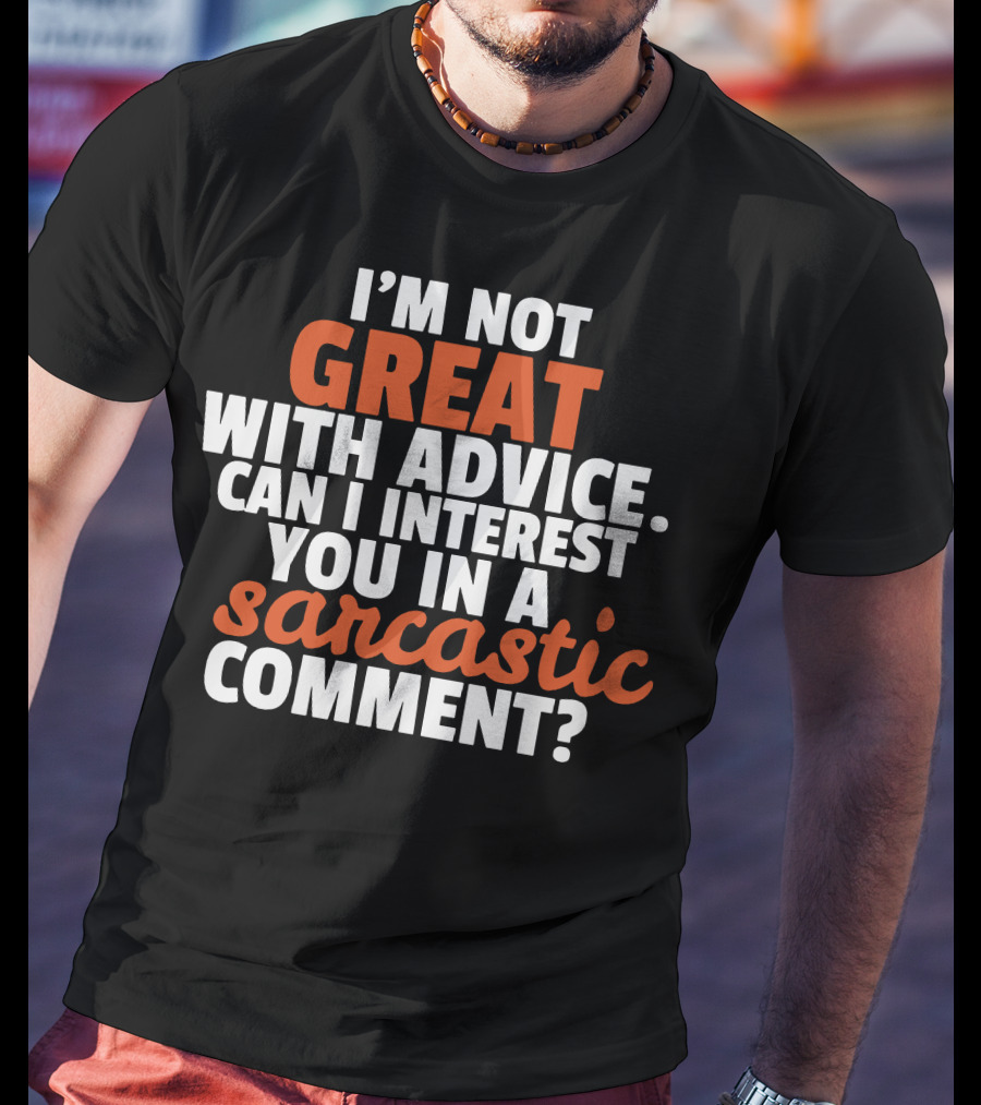 I'm Not Great With Advice Can I Interest You IN A Sarcastic Comment T-Shirt
