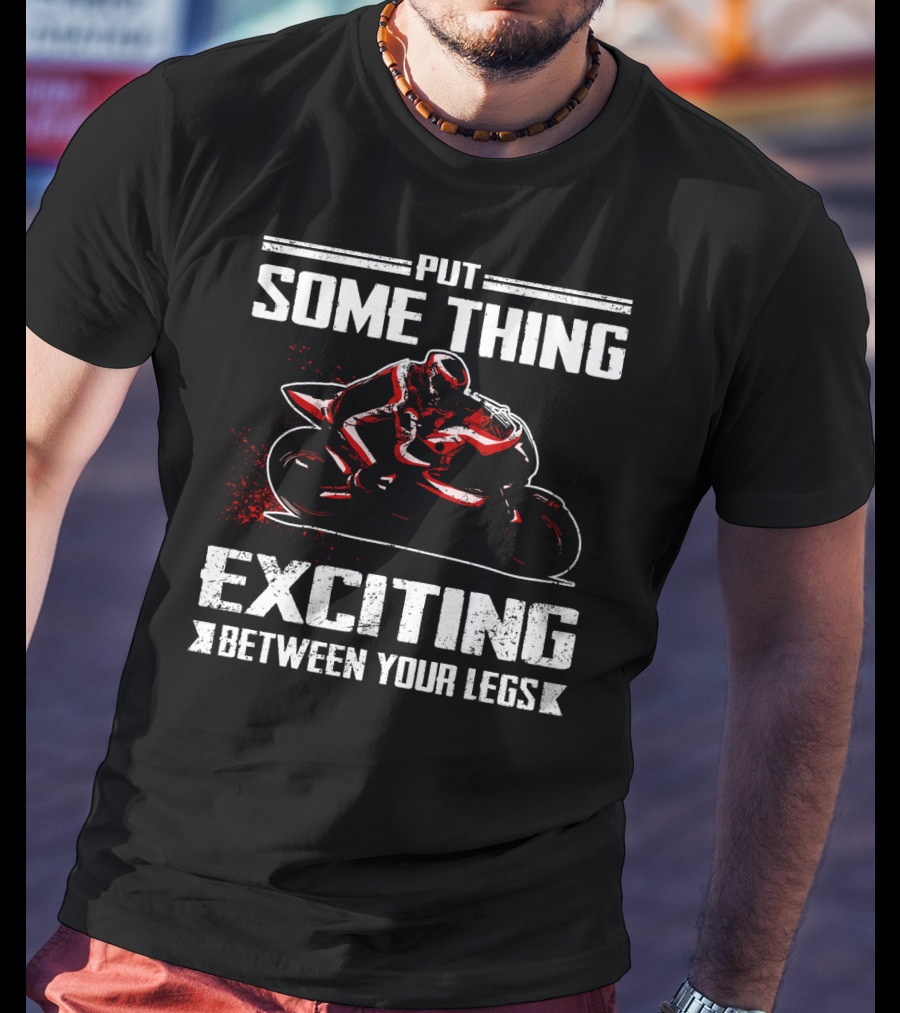 Put Something Exciting Between Your Legs Sportbike Racing T-Shirt