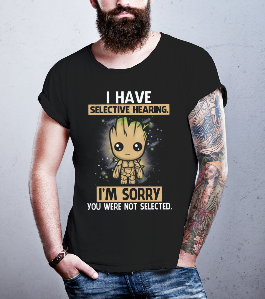 I Have Selective Hearing I'm Sorry You Were Not Selected Groot T-Shirt