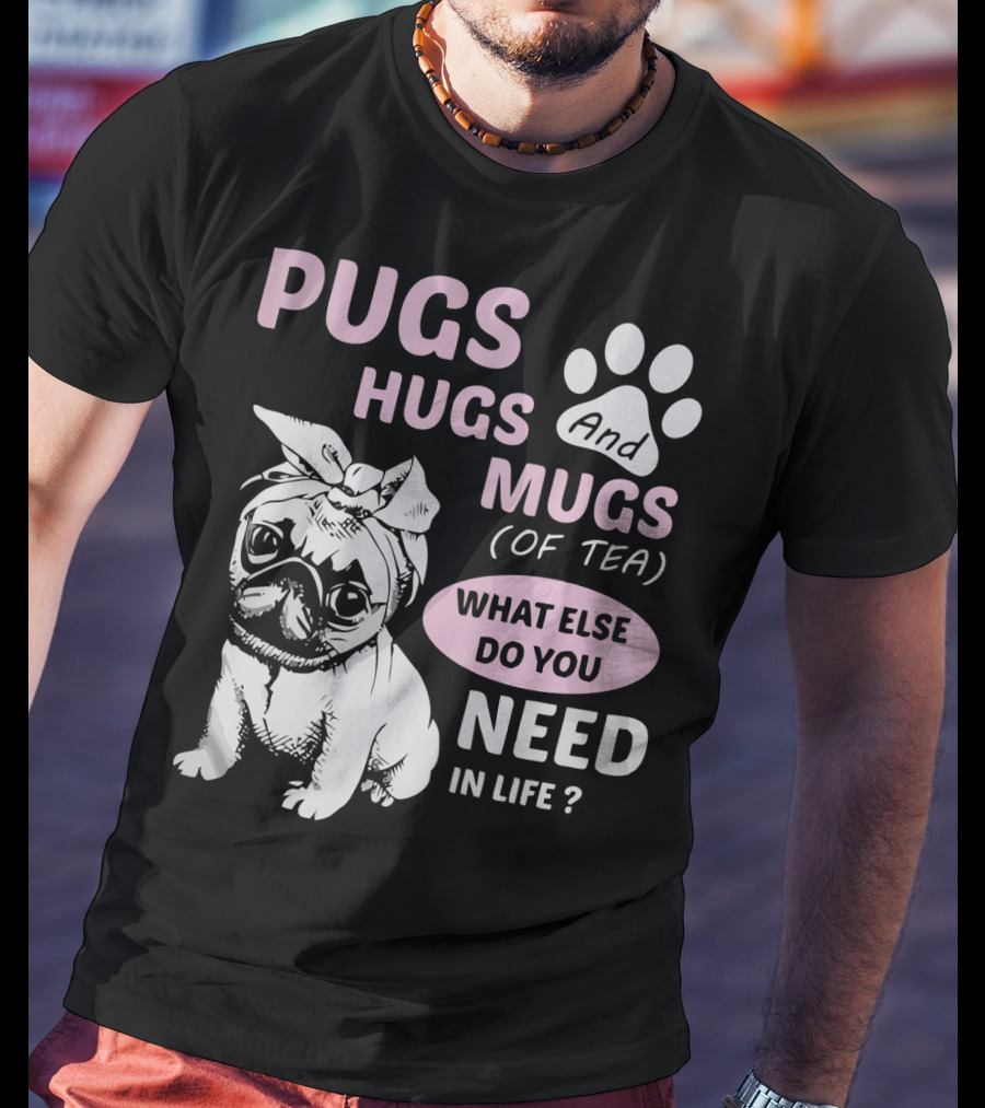 Pugs Hugs And Mugs Of Tea What Else Do You Need IN Life T-Shirt