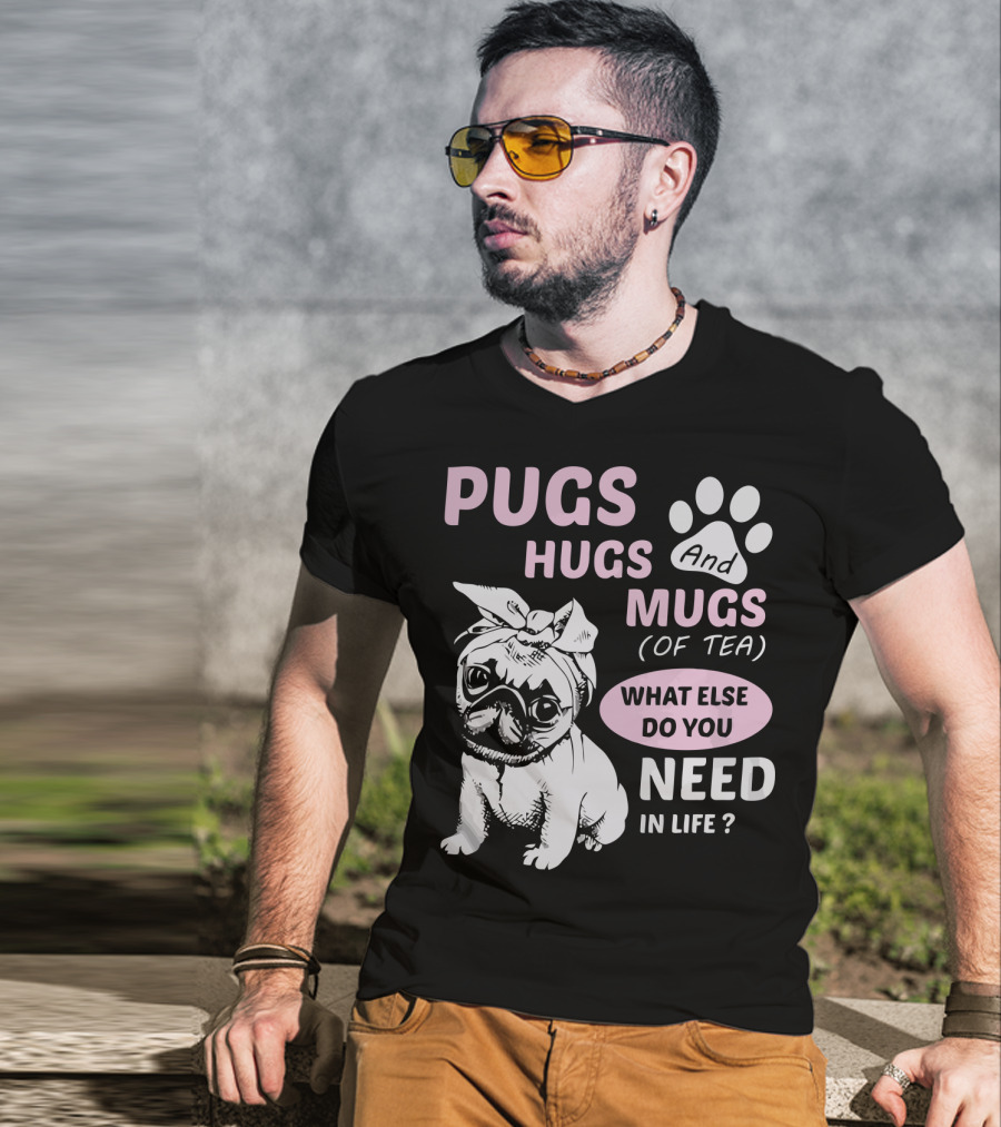 Pugs Hugs And Mugs Of Tea What Else Do You Need IN Life T-Shirt