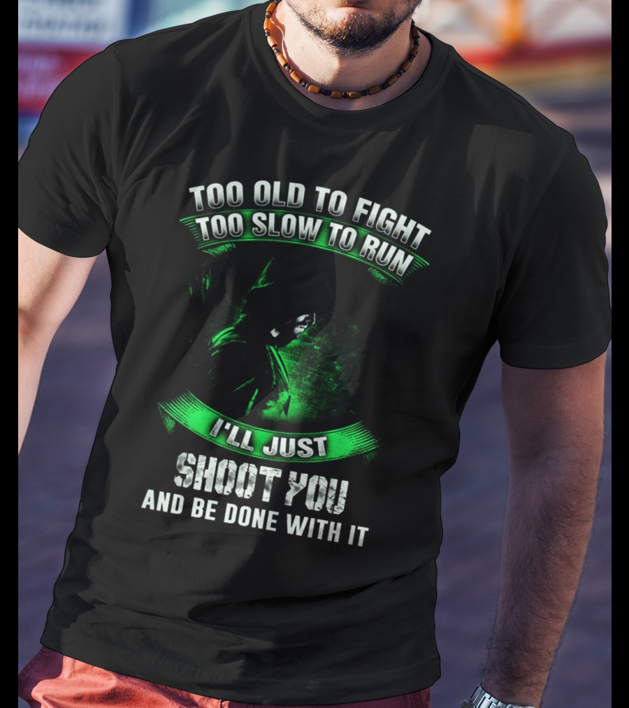 Too Old To Fight Too Slow To Run I'll Just Shoot You Arrow Fans T-Shirt