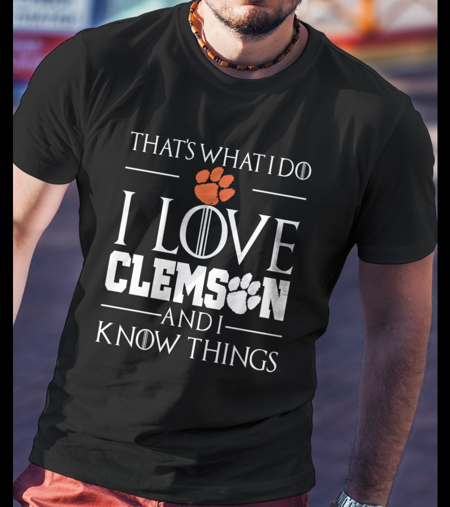That's What I Do I Love Clemson And I Know Things T-Shirt