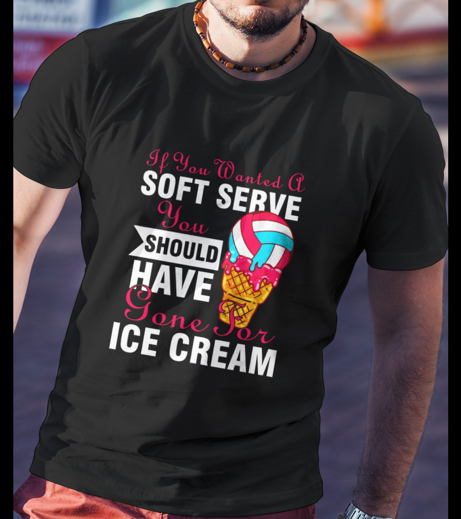 If You Wanted A Soft Serve You Should Have Gone For Ice Cream T-Shirt