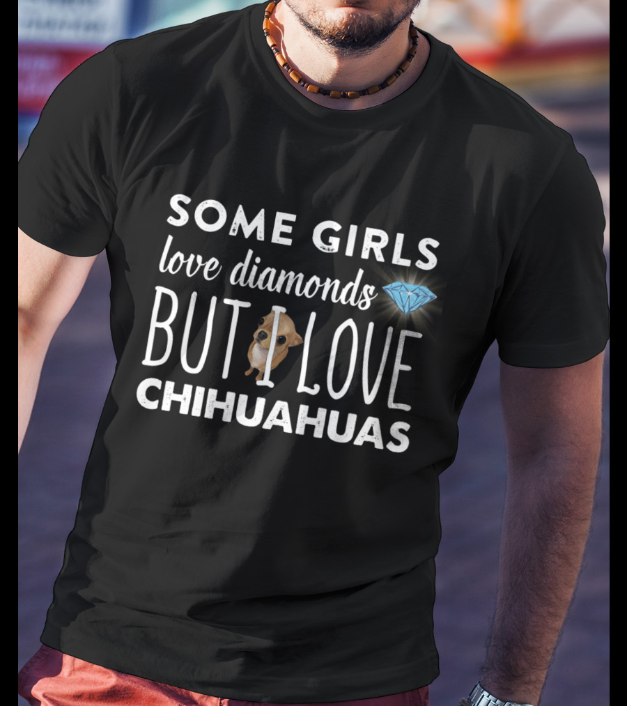 Some Girls Love Diamonds But I Love Chihuahuas T-Shirt