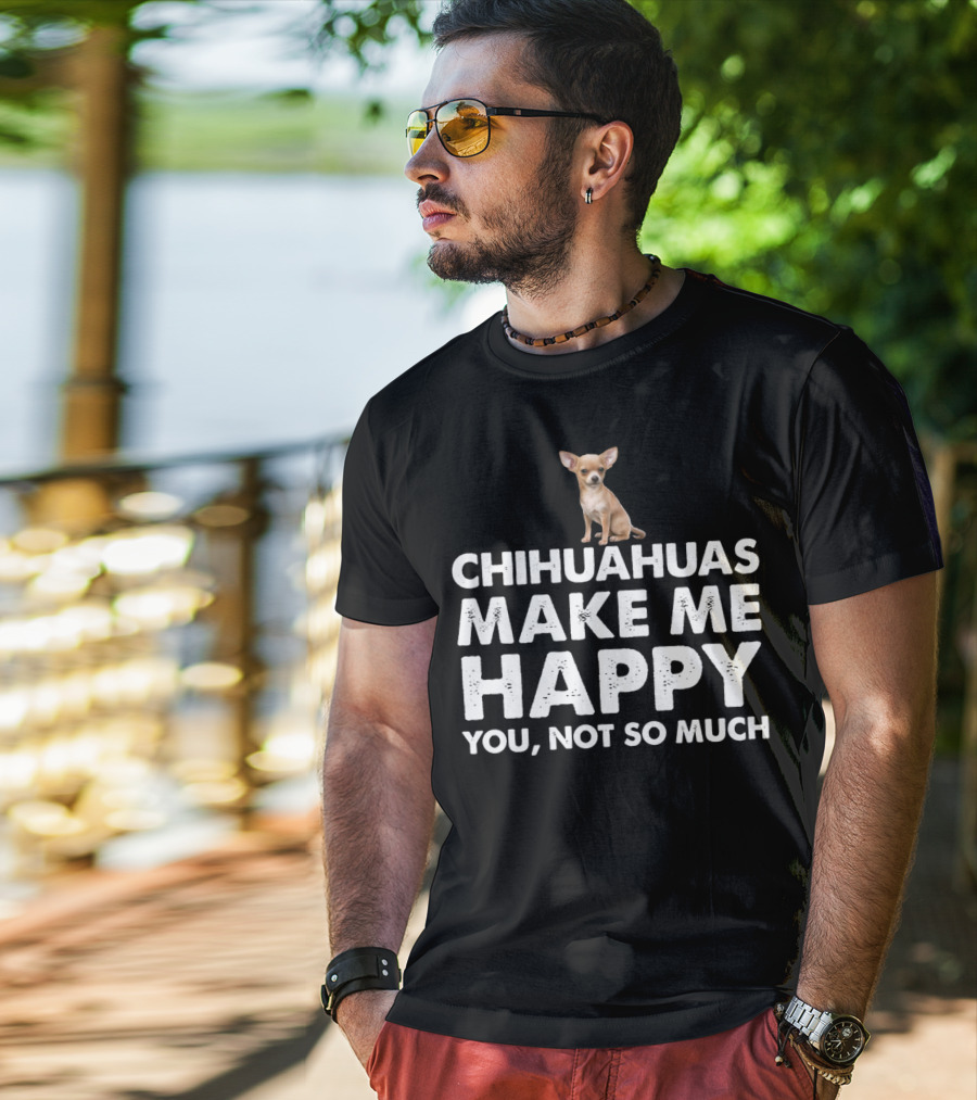 Chihuahuas Make Me Happy You Not So Much T-Shirt
