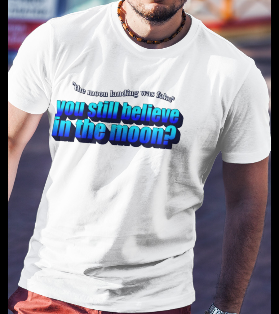The Moon Landing Was Fake You Still Believe In The Moon? T-Shirt