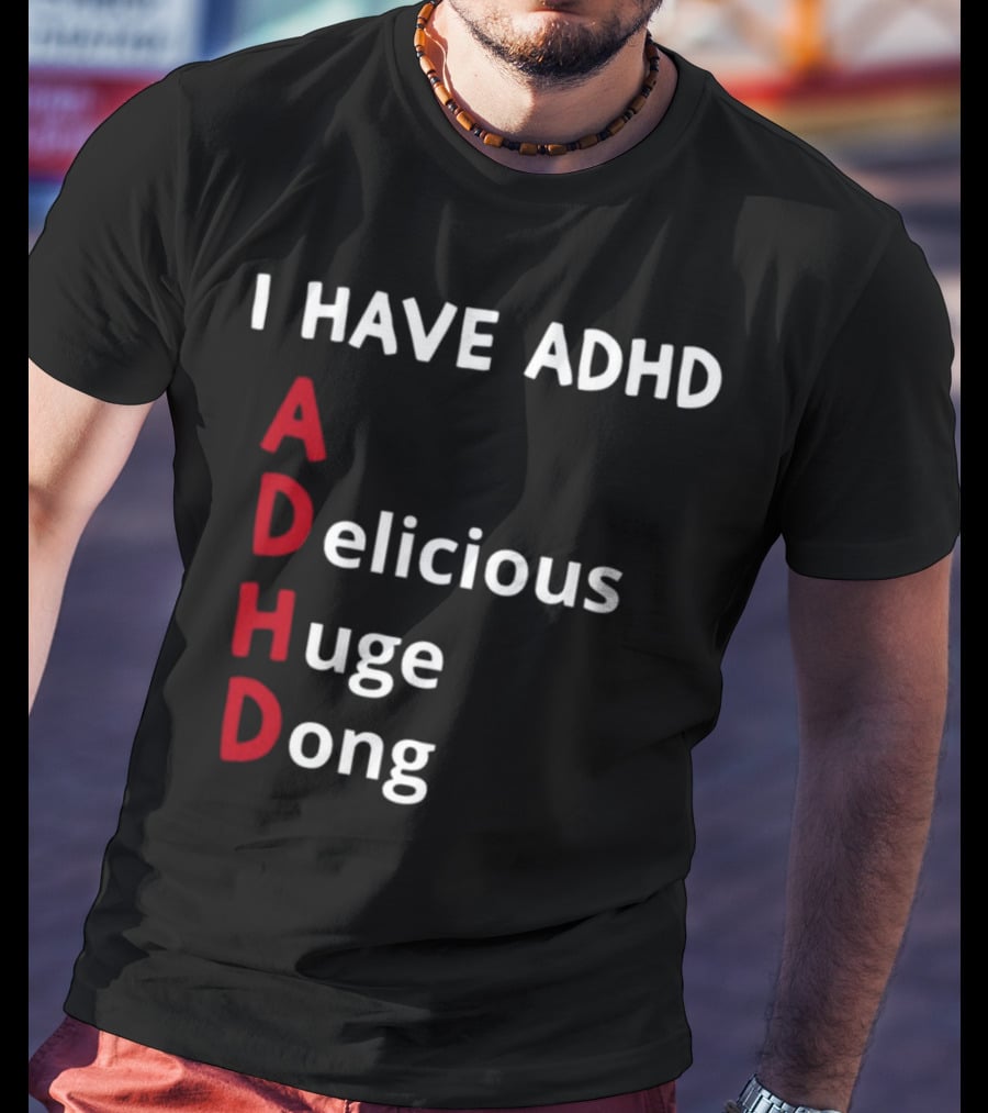 I Have ADHD Delicious Huge Dong Bold Lettering Humor T-Shirt